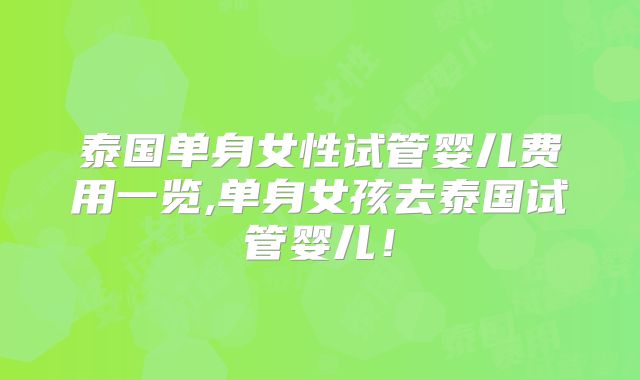 泰国单身女性试管婴儿费用一览,单身女孩去泰国试管婴儿！