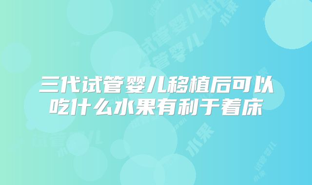 三代试管婴儿移植后可以吃什么水果有利于着床