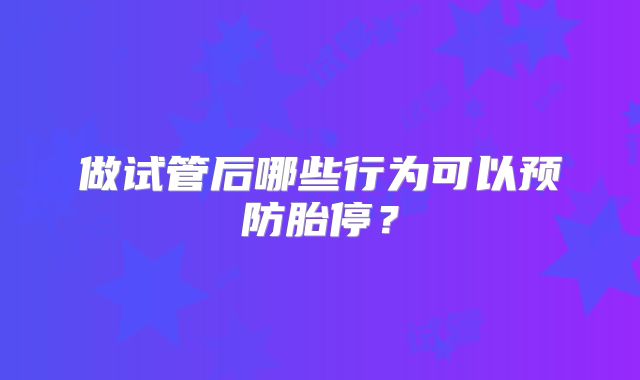 做试管后哪些行为可以预防胎停？