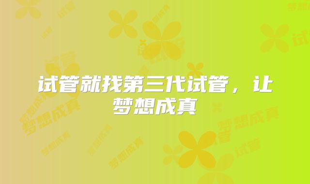 试管就找第三代试管，让梦想成真