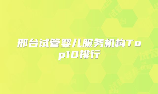 邢台试管婴儿服务机构Top10排行