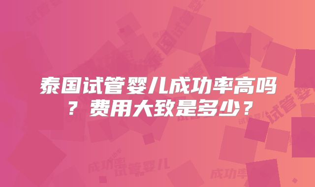 泰国试管婴儿成功率高吗?费用大致是多少?