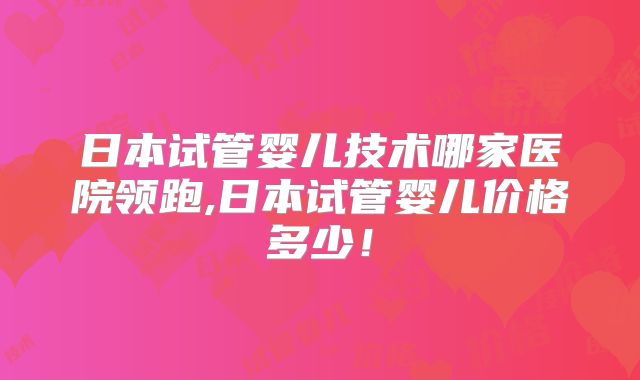 日本试管婴儿技术哪家医院领跑,日本试管婴儿价格多少！