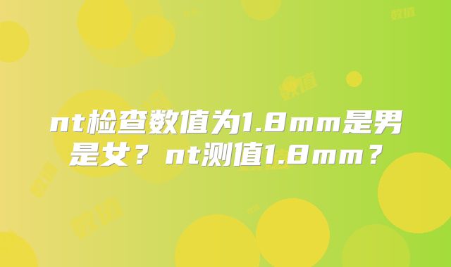 nt检查数值为1.8mm是男是女?nt测值1.8mm?