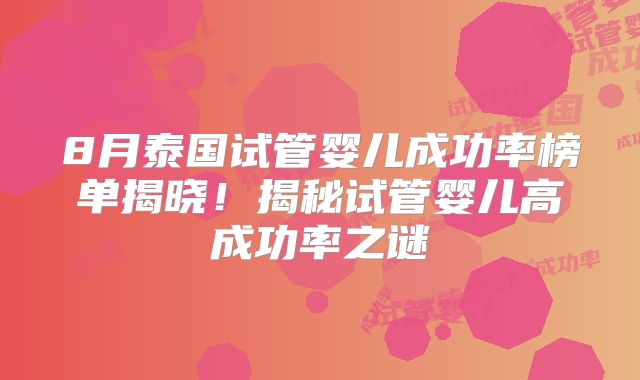 8月泰国试管婴儿成功率榜单揭晓!揭秘试管婴儿高成功率之谜