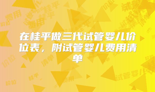 在桂平做三代试管婴儿价位表，附试管婴儿费用清单