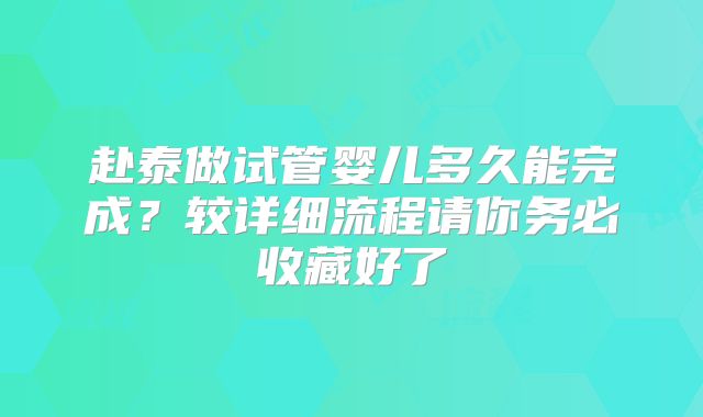 赴泰做试管婴儿多久能完成？较详细流程请你务必收藏好了