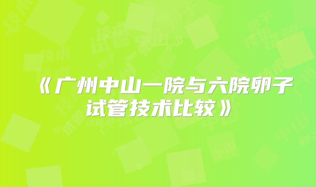 《广州中山一院与六院卵子试管技术比较》