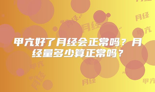 甲亢好了月经会正常吗？月经量多少算正常吗？