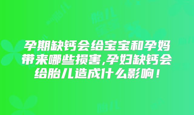 孕期缺钙会给宝宝和孕妈带来哪些损害,孕妇缺钙会给胎儿造成什么影响！