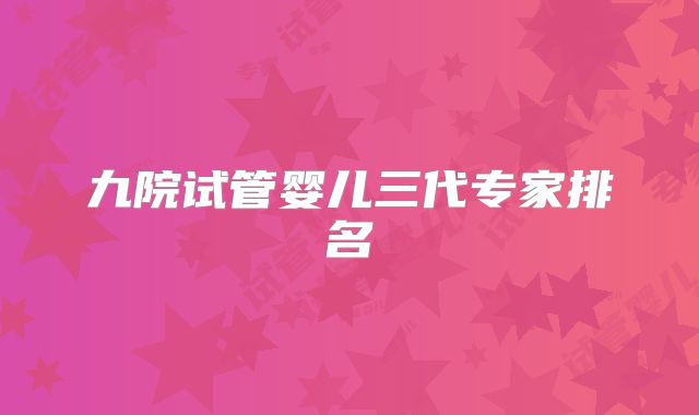 九院试管婴儿三代专家排名
