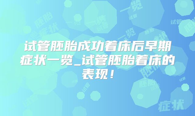 试管胚胎成功着床后早期症状一览_试管胚胎着床的表现!