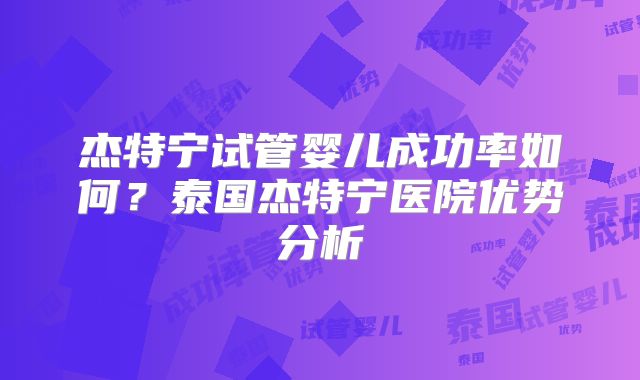 杰特宁试管婴儿成功率如何?泰国杰特宁医院优势分析