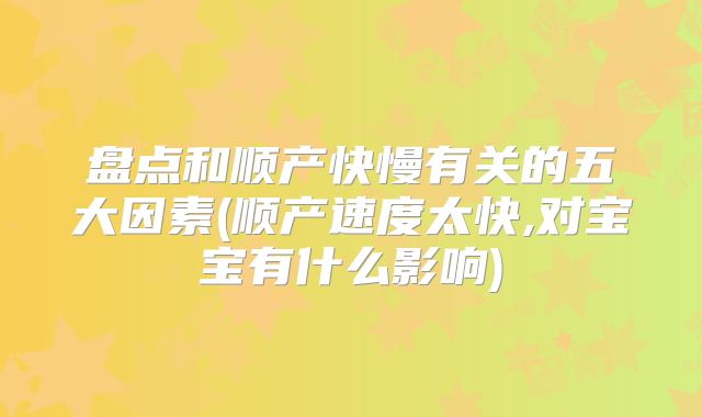 盘点和顺产快慢有关的五大因素(顺产速度太快,对宝宝有什么影响)
