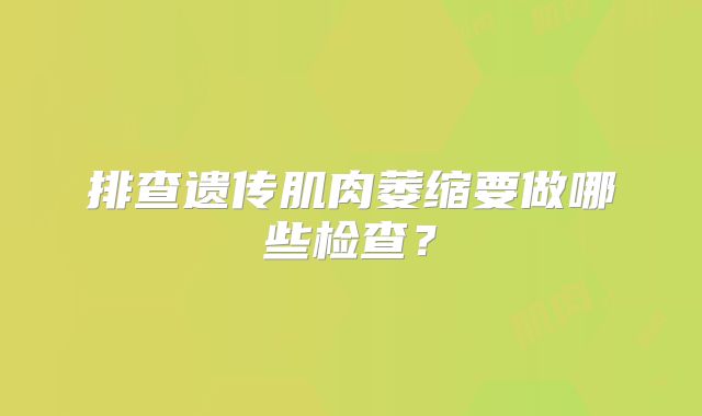 排查遗传肌肉萎缩要做哪些检查?