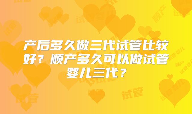 产后多久做三代试管比较好？顺产多久可以做试管婴儿三代？