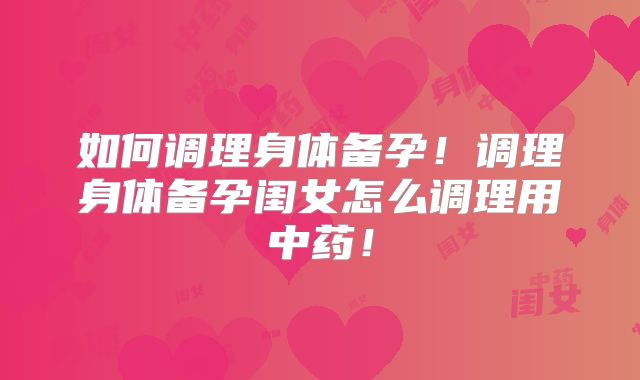 如何调理身体备孕！调理身体备孕闺女怎么调理用中药！