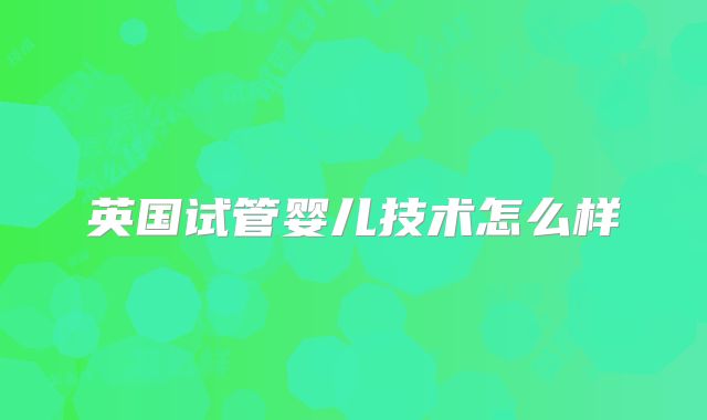 英国试管婴儿技术怎么样