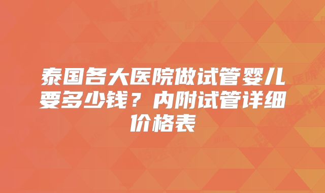 泰国各大医院做试管婴儿要多少钱？内附试管详细价格表