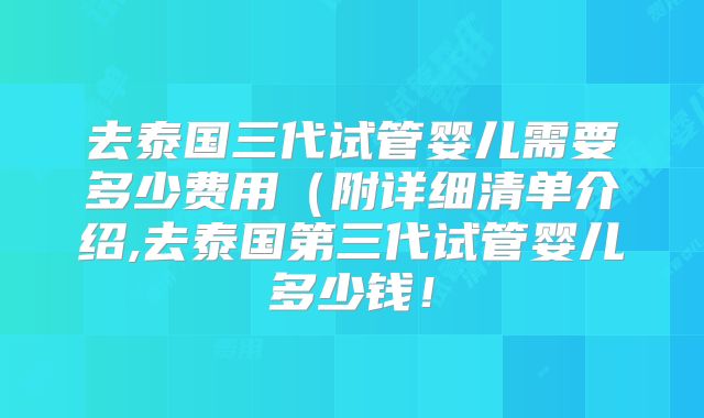去泰国三代试管婴儿需要多少费用(附详细清单介绍,去泰国第三代试管婴儿多少钱!