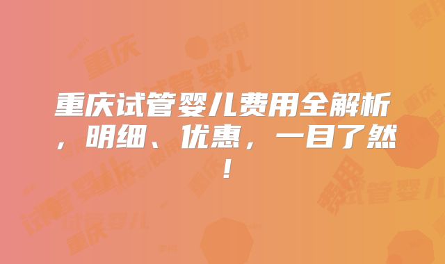 重庆试管婴儿费用全解析，明细、优惠，一目了然！