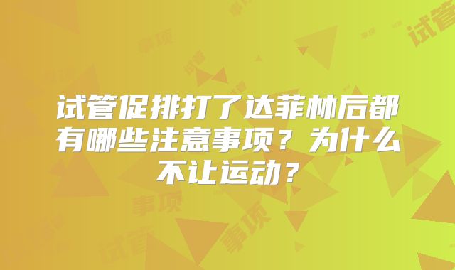 试管促排打了达菲林后都有哪些注意事项?为什么不让运动?