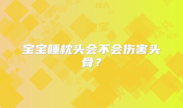 宝宝睡枕头会不会伤害头骨？