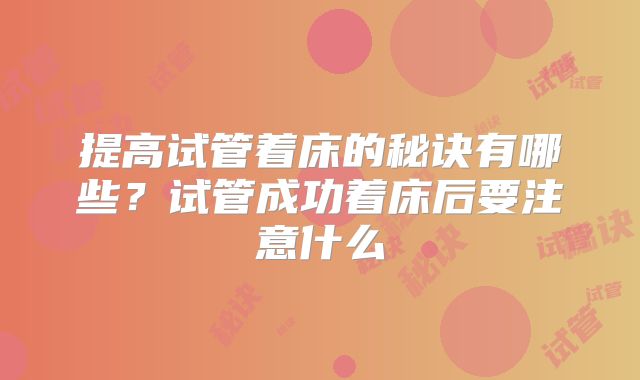 提高试管着床的秘诀有哪些？试管成功着床后要注意什么