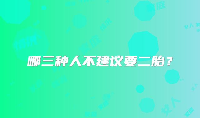 哪三种人不建议要二胎?