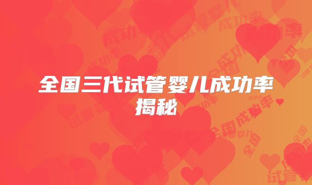 全国三代试管婴儿成功率揭秘