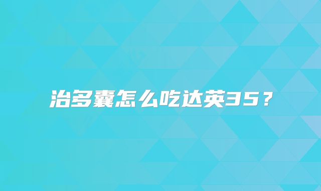 治多囊怎么吃达英35?
