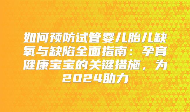 如何预防试管婴儿胎儿缺氧与缺陷全面指南：孕育健康宝宝的关键措施，为2024助力