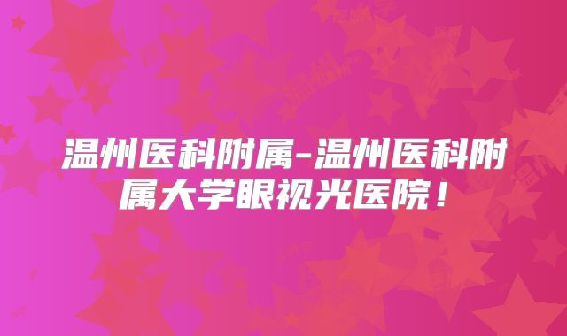 温州医科附属-温州医科附属大学眼视光医院!