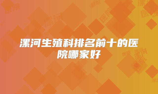 漯河生殖科排名前十的医院哪家好