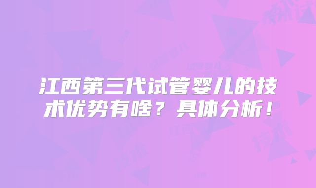 江西第三代试管婴儿的技术优势有啥?具体分析!
