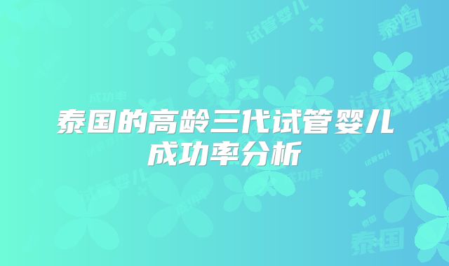 泰国的高龄三代试管婴儿成功率分析