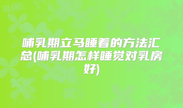 哺乳期立马睡着的方法汇总(哺乳期怎样睡觉对乳房好)