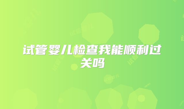试管婴儿检查我能顺利过关吗