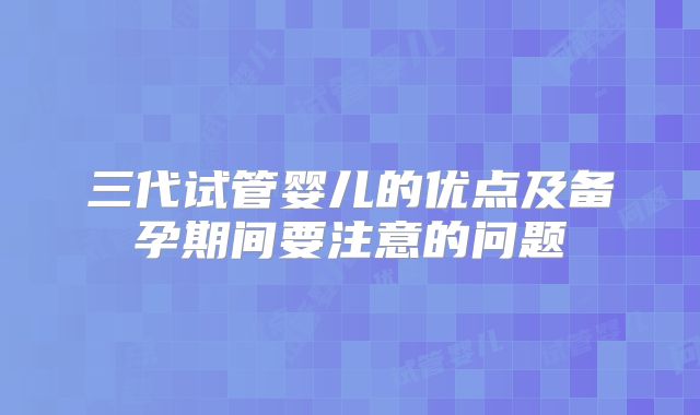 三代试管婴儿的优点及备孕期间要注意的问题
