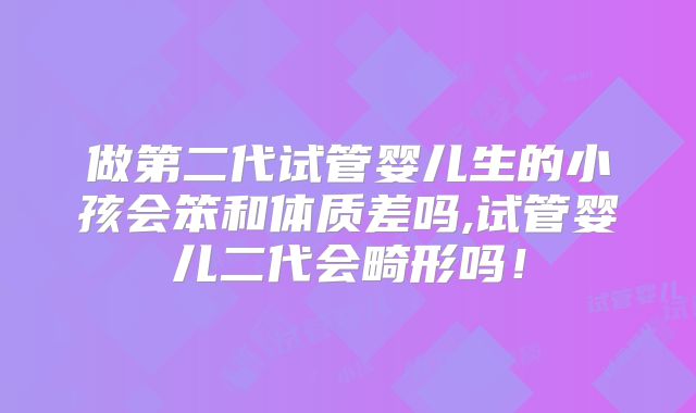 做第二代试管婴儿生的小孩会笨和体质差吗,试管婴儿二代会畸形吗！