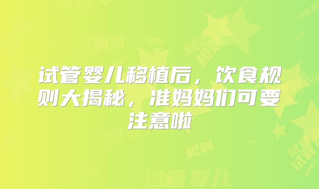 试管婴儿移植后，饮食规则大揭秘，准妈妈们可要注意啦