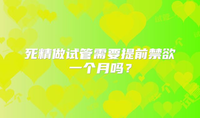 死精做试管需要提前禁欲一个月吗？
