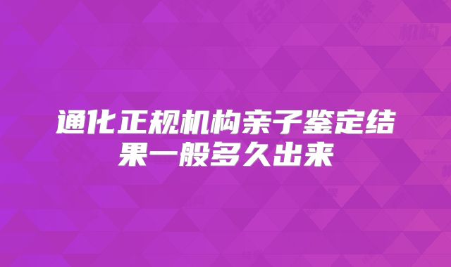 通化正规机构亲子鉴定结果一般多久出来