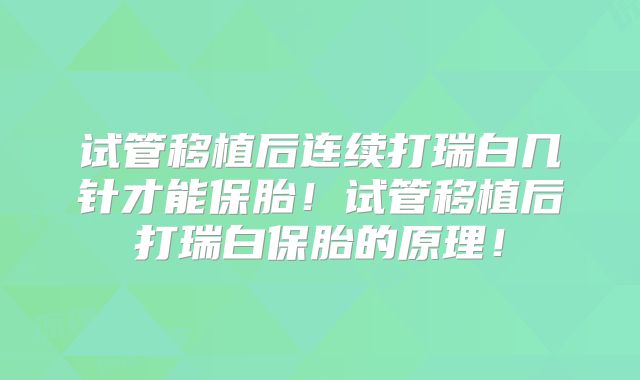 试管移植后连续打瑞白几针才能保胎！试管移植后打瑞白保胎的原理！