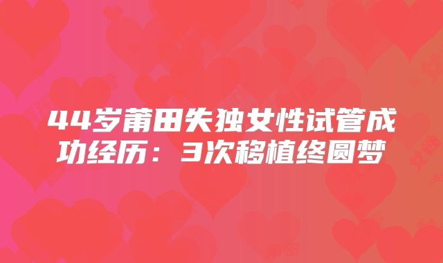 44岁莆田失独女性试管成功经历:3次移植终圆梦