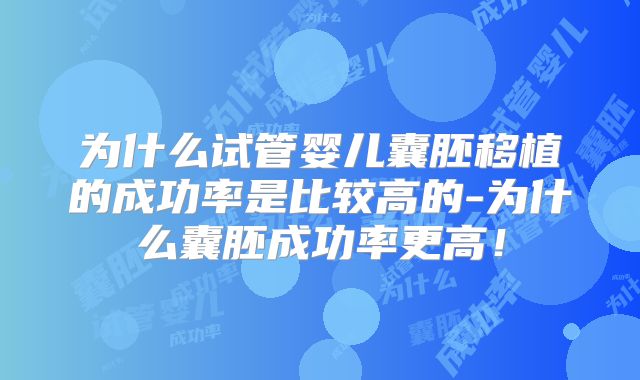 为什么试管婴儿囊胚移植的成功率是比较高的-为什么囊胚成功率更高!