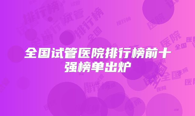 全国试管医院排行榜前十强榜单出炉