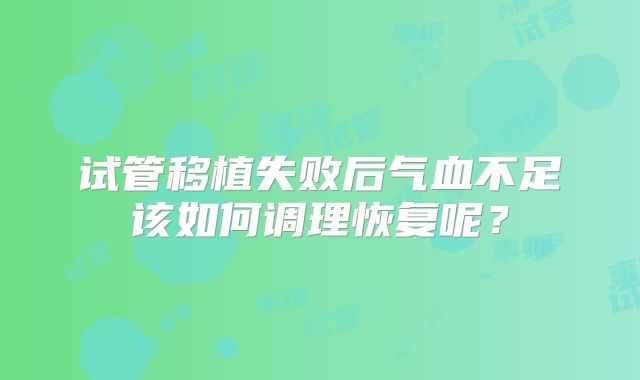 试管移植失败后气血不足该如何调理恢复呢？