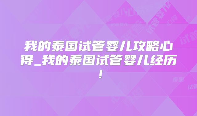 我的泰国试管婴儿攻略心得_我的泰国试管婴儿经历！