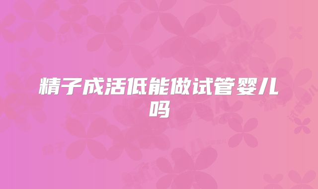 精子成活低能做试管婴儿吗